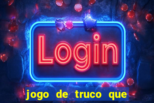 jogo de truco que ganha dinheiro de verdade